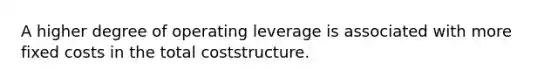 A higher degree of operating leverage is associated with more fixed costs in the total coststructure.