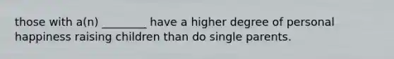 those with a(n) ________ have a higher degree of personal happiness raising children than do single parents.