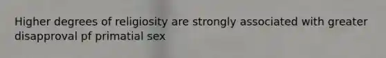 Higher degrees of religiosity are strongly associated with greater disapproval pf primatial sex