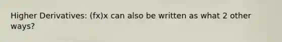 Higher Derivatives: (fx)x can also be written as what 2 other ways?