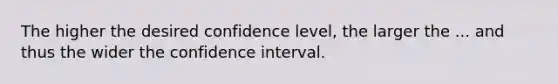 The higher the desired confidence level, the larger the ... and thus the wider the confidence interval.