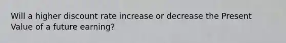 Will a higher discount rate increase or decrease the Present Value of a future earning?