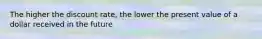 The higher the discount rate, the lower the present value of a dollar received in the future