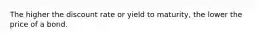 The higher the discount rate or yield to maturity, the lower the price of a bond.