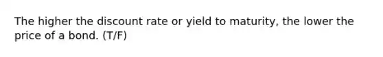 The higher the discount rate or yield to maturity, the lower the price of a bond. (T/F)