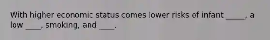 With higher economic status comes lower risks of infant _____, a low ____, smoking, and ____.