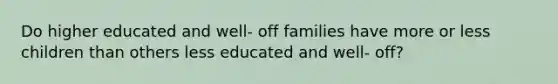 Do higher educated and well- off families have more or less children than others less educated and well- off?