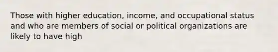 Those with higher education, income, and occupational status and who are members of social or political organizations are likely to have high