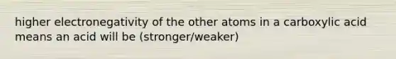 higher electronegativity of the other atoms in a carboxylic acid means an acid will be (stronger/weaker)