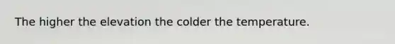 The higher the elevation the colder the temperature.