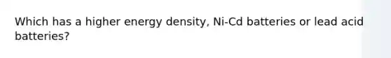 Which has a higher energy density, Ni-Cd batteries or lead acid batteries?