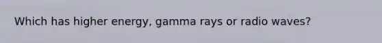 Which has higher energy, gamma rays or radio waves?