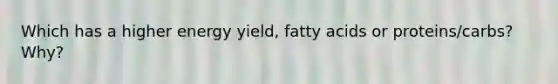 Which has a higher energy yield, fatty acids or proteins/carbs? Why?