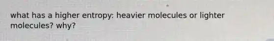 what has a higher entropy: heavier molecules or lighter molecules? why?