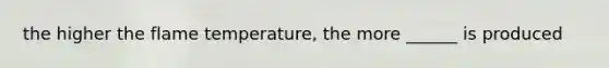 the higher the flame temperature, the more ______ is produced