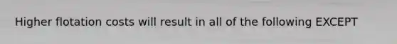 Higher flotation costs will result in all of the following EXCEPT