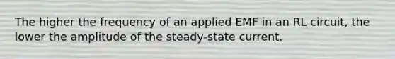 The higher the frequency of an applied EMF in an RL circuit, the lower the amplitude of the steady-state current.