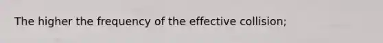 The higher the frequency of the effective collision;