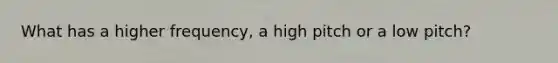 What has a higher frequency, a high pitch or a low pitch?