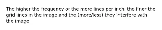 The higher the frequency or the more lines per inch, the finer the grid lines in the image and the (more/less) they interfere with the image.