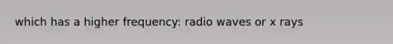 which has a higher frequency: radio waves or x rays