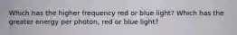 Which has the higher frequency red or blue light? Which has the greater energy per photon, red or blue light?