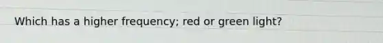 Which has a higher frequency; red or green light?