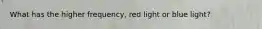 What has the higher frequency, red light or blue light?