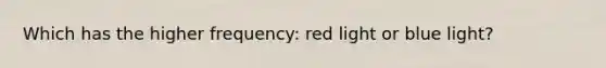 Which has the higher frequency: red light or blue light?