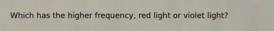 Which has the higher frequency, red light or violet light?