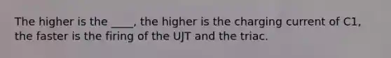 The higher is the ____, the higher is the charging current of C1, the faster is the firing of the UJT and the triac.