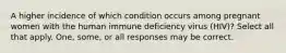 A higher incidence of which condition occurs among pregnant women with the human immune deficiency virus (HIV)? Select all that apply. One, some, or all responses may be correct.