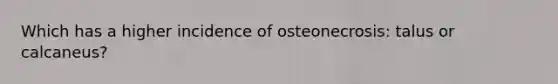 Which has a higher incidence of osteonecrosis: talus or calcaneus?