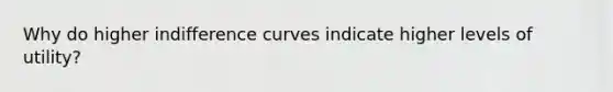 Why do higher indifference curves indicate higher levels of utility?