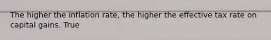 The higher the inflation​ rate, the higher the effective tax rate on capital gains. True