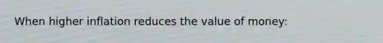 When higher inflation reduces the value of money: