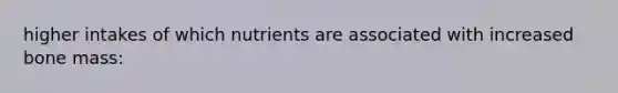 higher intakes of which nutrients are associated with increased bone mass: