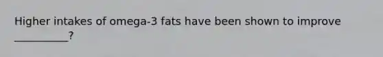 Higher intakes of omega-3 fats have been shown to improve __________?