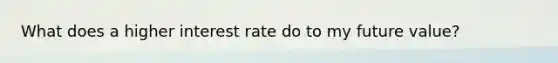 What does a higher interest rate do to my future value?