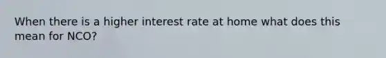 When there is a higher interest rate at home what does this mean for NCO?