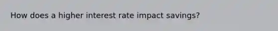 How does a higher interest rate impact savings?