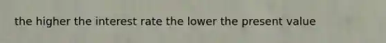 the higher the interest rate the lower the present value