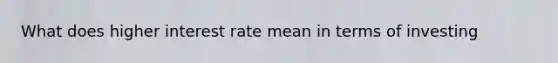What does higher interest rate mean in terms of investing