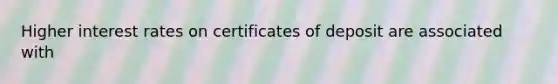 Higher interest rates on certificates of deposit are associated with