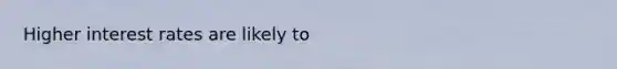 Higher interest rates are likely to