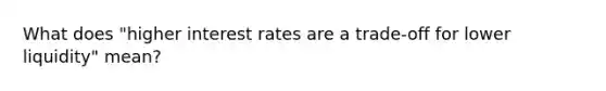 What does "higher interest rates are a trade-off for lower liquidity" mean?