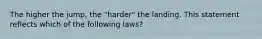 The higher the jump, the "harder" the landing. This statement reflects which of the following laws?