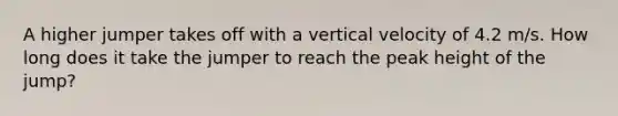 A higher jumper takes off with a vertical velocity of 4.2 m/s. How long does it take the jumper to reach the peak height of the jump?