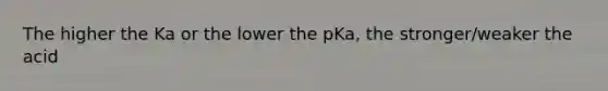 The higher the Ka or the lower the pKa, the stronger/weaker the acid