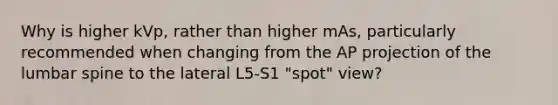 Why is higher kVp, rather than higher mAs, particularly recommended when changing from the AP projection of the lumbar spine to the lateral L5-S1 "spot" view?